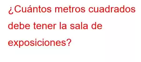 ¿Cuántos metros cuadrados debe tener la sala de exposiciones