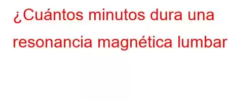 ¿Cuántos minutos dura una resonancia magnética lumbar