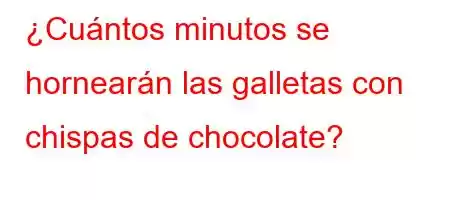 ¿Cuántos minutos se hornearán las galletas con chispas de chocolate?