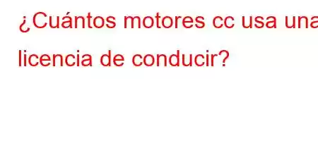 ¿Cuántos motores cc usa una licencia de conducir