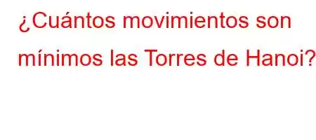 ¿Cuántos movimientos son mínimos las Torres de Hanoi?