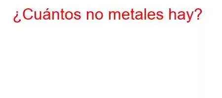 ¿Cuántos no metales hay?