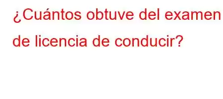 ¿Cuántos obtuve del examen de licencia de conducir?