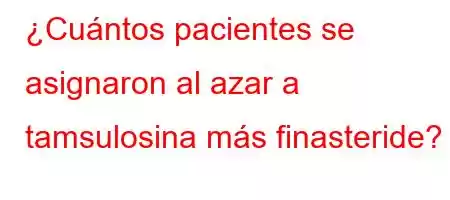 ¿Cuántos pacientes se asignaron al azar a tamsulosina más finasteride?