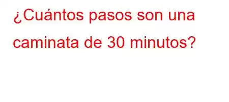 ¿Cuántos pasos son una caminata de 30 minutos