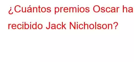 ¿Cuántos premios Oscar ha recibido Jack Nicholson?