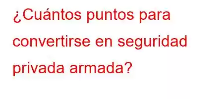 ¿Cuántos puntos para convertirse en seguridad privada armada