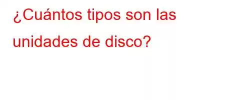 ¿Cuántos tipos son las unidades de disco?