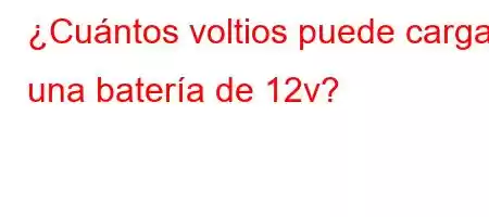 ¿Cuántos voltios puede cargar una batería de 12v?