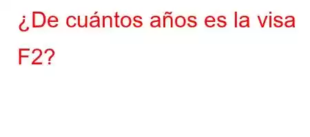 ¿De cuántos años es la visa F2?