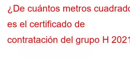 ¿De cuántos metros cuadrados es el certificado de contratación del grupo H 2021?