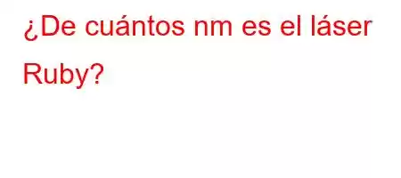 ¿De cuántos nm es el láser Ruby?