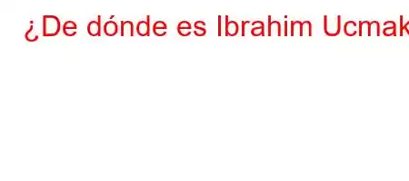 ¿De dónde es Ibrahim Ucmak?