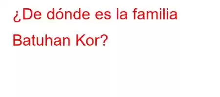 ¿De dónde es la familia Batuhan Kor?