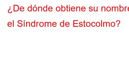 ¿De dónde obtiene su nombre el Síndrome de Estocolmo?