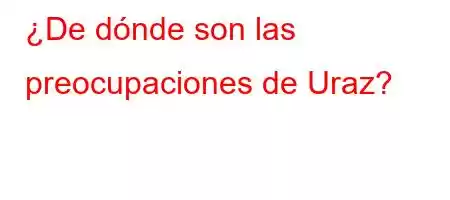 ¿De dónde son las preocupaciones de Uraz?