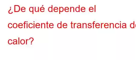 ¿De qué depende el coeficiente de transferencia de calor?