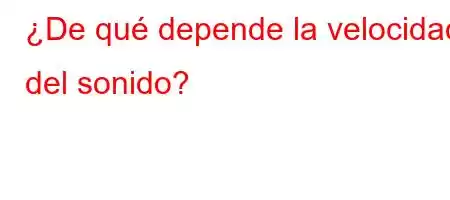 ¿De qué depende la velocidad del sonido