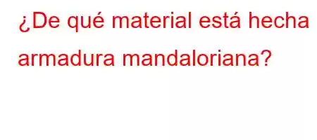 ¿De qué material está hecha la armadura mandaloriana?