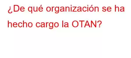 ¿De qué organización se ha hecho cargo la OTAN?