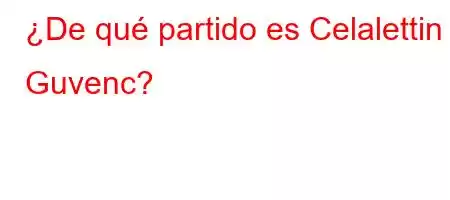 ¿De qué partido es Celalettin Guvenc