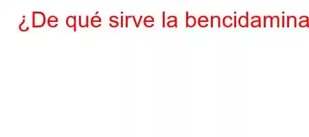 ¿De qué sirve la bencidamina?