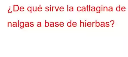 ¿De qué sirve la catlagina de nalgas a base de hierbas