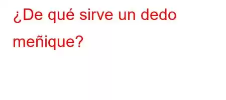 ¿De qué sirve un dedo meñique