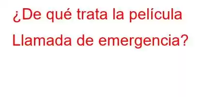 ¿De qué trata la película Llamada de emergencia