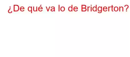 ¿De qué va lo de Bridgerton