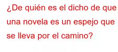 ¿De quién es el dicho de que una novela es un espejo que se lleva por el camino?