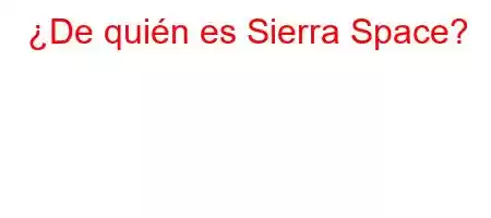 ¿De quién es Sierra Space?