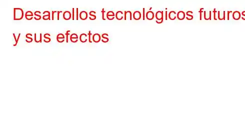 Desarrollos tecnológicos futuros y sus efectos