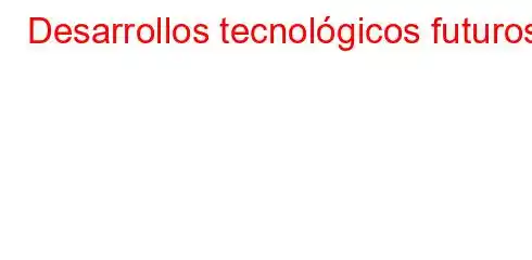 Desarrollos tecnológicos futuros