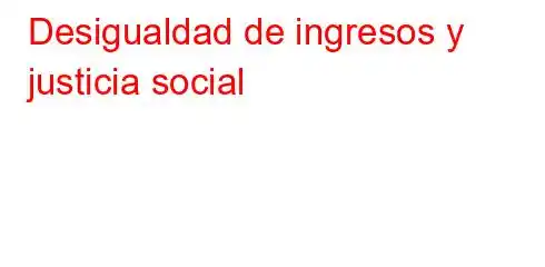 Desigualdad de ingresos y justicia social