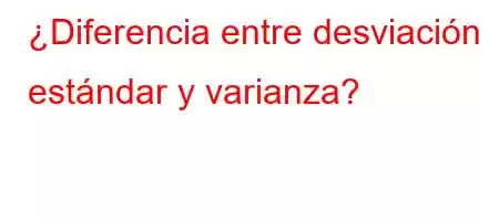 ¿Diferencia entre desviación estándar y varianza?