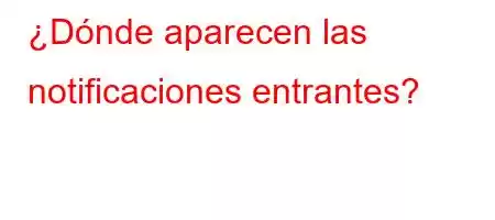 ¿Dónde aparecen las notificaciones entrantes?