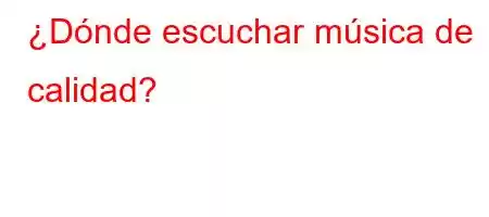 ¿Dónde escuchar música de calidad?