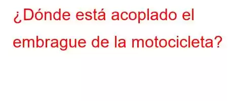 ¿Dónde está acoplado el embrague de la motocicleta