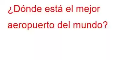 ¿Dónde está el mejor aeropuerto del mundo