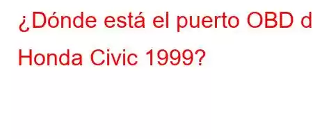 ¿Dónde está el puerto OBD de Honda Civic 1999?