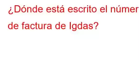 ¿Dónde está escrito el número de factura de Igdas