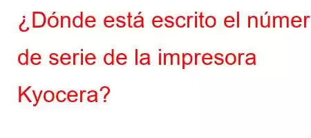 ¿Dónde está escrito el número de serie de la impresora Kyocera?