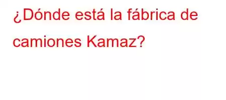 ¿Dónde está la fábrica de camiones Kamaz