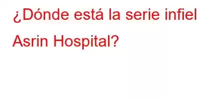 ¿Dónde está la serie infiel Asrin Hospital?