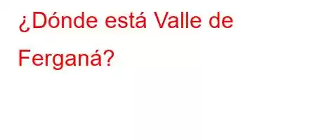 ¿Dónde está Valle de Ferganá