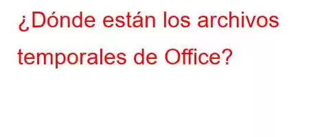 ¿Dónde están los archivos temporales de Office?