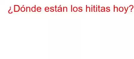 ¿Dónde están los hititas hoy?