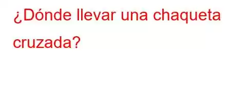 ¿Dónde llevar una chaqueta cruzada?