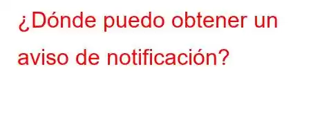 ¿Dónde puedo obtener un aviso de notificación?